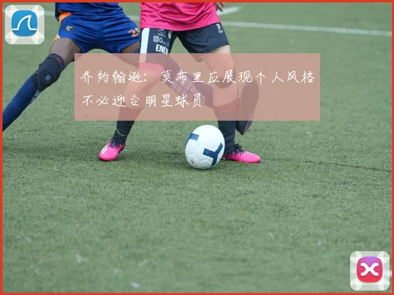 乔约翰逊：莫布里应展现个人风格不必迎合明星球员