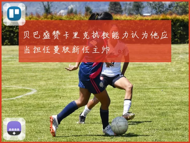 贝巴盛赞卡里克执教能力认为他应当担任曼联新任主帅
