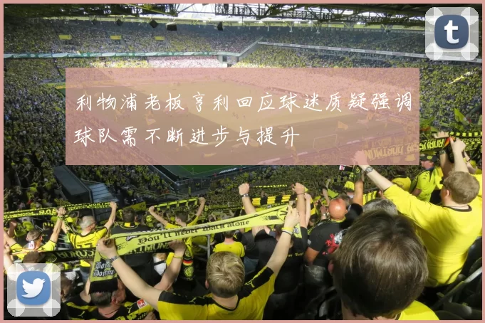 利物浦老板亨利回应球迷质疑强调球队需不断进步与提升