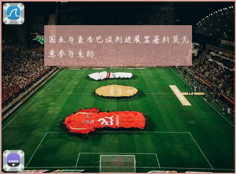 国米与查洛巴谈判进展显著科莫无意参与竞标