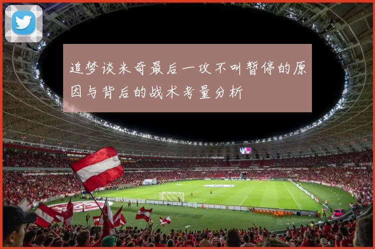 追梦谈米奇最后一攻不叫暂停的原因与背后的战术考量分析